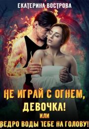 Книга - Не играй с огнем, девочка, или Ведро воды тебе на голову!.  Екатерина Вострова  - прочитать полностью в библиотеке КнигаГо