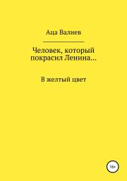 Книга - Человек, который покрасил Ленина… В желтый цвет.  Аца Валиев  - прочитать полностью в библиотеке КнигаГо