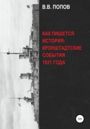 Книга - Как пишется история: Кронштадтские события 1921 года.  Виктор Владимирович Попов  - прочитать полностью в библиотеке КнигаГо