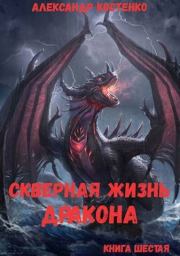 Скверная жизнь дракона. Книга шестая (СИ). Александр Костенко