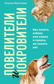 Повелители и покровители. Как понять собаку или кошку и помочь им понять вас. Стелла Алексеевна Малетина