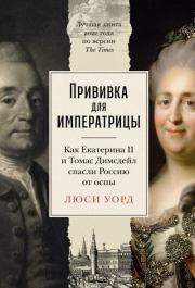 Книга - Прививка для императрицы: Как Екатерина II и Томас Димсдейл спасли Россию от оспы.  Люси Уорд  - прочитать полностью в библиотеке КнигаГо