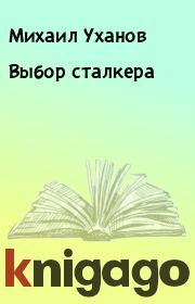 Книга - Выбор сталкера.  Михаил Уханов  - прочитать полностью в библиотеке КнигаГо