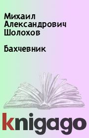 Книга - Бахчевник.  Михаил Александрович Шолохов  - прочитать полностью в библиотеке КнигаГо
