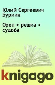 Книга - Орел + решка = судьба.  Юлий Сергеевич Буркин  - прочитать полностью в библиотеке КнигаГо