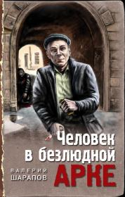 Книга - Человек в безлюдной арке.  Валерий Георгиевич Шарапов  - прочитать полностью в библиотеке КнигаГо