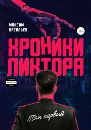 Хроники Ликтора. Том первый. Максим Андреевич Васильев