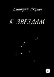 Книга - К звездам.  Дмитрий Максимович Акулич  - прочитать полностью в библиотеке КнигаГо