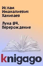 Луна 84. Перерождение. Ислам Иманалиевич Ханипаев