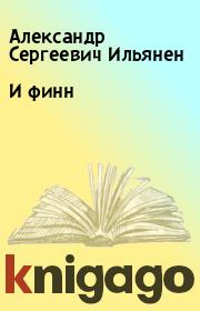 Книга - И финн.  Александр Сергеевич Ильянен  - прочитать полностью в библиотеке КнигаГо
