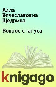 Книга - Вопрос статуса.  Алла Вячеславовна Щедрина  - прочитать полностью в библиотеке КнигаГо