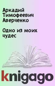 Книга - Одно из моих чудес.  Аркадий Тимофеевич Аверченко  - прочитать полностью в библиотеке КнигаГо