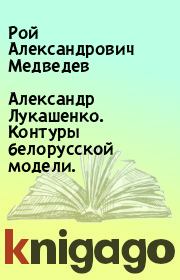 Книга - Александр Лукашенко. Контуры белорусской модели..  Рой Александрович Медведев  - прочитать полностью в библиотеке КнигаГо