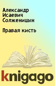 Книга - Правая кисть.  Александр Исаевич Солженицын  - прочитать полностью в библиотеке КнигаГо