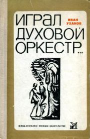 Книга - Играл духовой оркестр....  Иван Сергеевич Уханов  - прочитать полностью в библиотеке КнигаГо