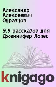 Книга - 9,5 рассказов для Дженнифер Лопес.  Александр Алексеевич Образцов  - прочитать полностью в библиотеке КнигаГо