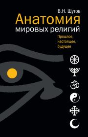 Книга - Анатомия мировых религий: Прошлое, настоящее, будущее.  Владимир Николаевич Шутов  - прочитать полностью в библиотеке КнигаГо