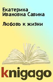 Книга - Любовь к жизни.  Екатерина Ивановна Савина  - прочитать полностью в библиотеке КнигаГо