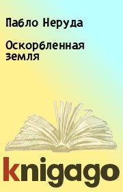 Оскорбленная земля. Пабло Неруда