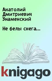 Книга - Не белы снега….  Анатолий Дмитриевич Знаменский  - прочитать полностью в библиотеке КнигаГо