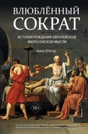 Влюблённый Сократ: история рождения европейской философской мысли. Арман Д’Ангур