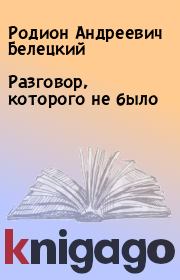Книга - Разговор, которого не было.  Родион Андреевич Белецкий  - прочитать полностью в библиотеке КнигаГо