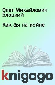 Книга - Как бы на войне.  Олег Михайлович Блоцкий  - прочитать полностью в библиотеке КнигаГо