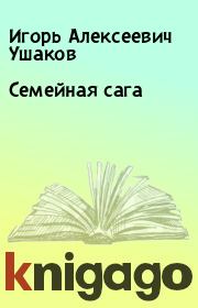 Книга - Семейная сага.  Игорь Алексеевич Ушаков  - прочитать полностью в библиотеке КнигаГо