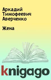 Книга - Жена.  Аркадий Тимофеевич Аверченко  - прочитать полностью в библиотеке КнигаГо