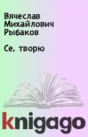 Книга - Се, творю.  Вячеслав Михайлович Рыбаков  - прочитать полностью в библиотеке КнигаГо