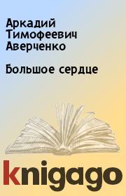 Книга - Большое сердце.  Аркадий Тимофеевич Аверченко  - прочитать полностью в библиотеке КнигаГо