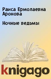 Книга - Ночные ведьмы.  Раиса Ермолаевна Аронова  - прочитать полностью в библиотеке КнигаГо