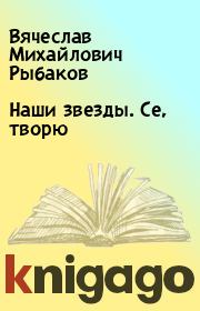 Книга - Наши звезды. Се, творю.  Вячеслав Михайлович Рыбаков  - прочитать полностью в библиотеке КнигаГо