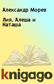 Книга - Лия, Алеша и Наташа.  Александр Морев  - прочитать полностью в библиотеке КнигаГо