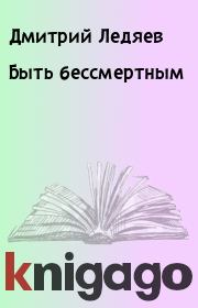 Книга - Быть бессмертным.  Дмитрий Ледяев  - прочитать полностью в библиотеке КнигаГо