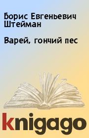 Книга - Варей, гончий пес.  Борис Евгеньевич Штейман  - прочитать полностью в библиотеке КнигаГо