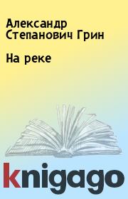 Книга - На реке.  Александр Степанович Грин  - прочитать полностью в библиотеке КнигаГо
