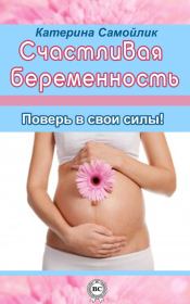 Счастливая беременность. Поверь в свои силы!. Екатерина Самойлик