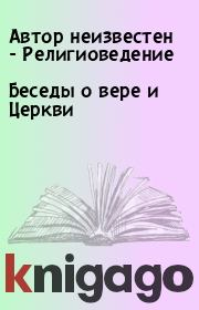 Беседы о вере и Церкви. Автор неизвестен - Религиоведение