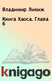 Книга - Книга Хаоса. Глава 6.  Владимир Ликиж  - прочитать полностью в библиотеке КнигаГо