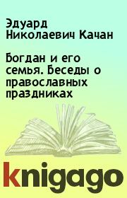 Богдан и его семья. Беседы о православных праздниках. Эдуард Николаевич Качан
