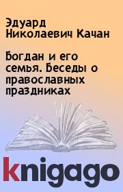 Книга - Богдан и его семья. Беседы о православных праздниках.  Эдуард Николаевич Качан  - прочитать полностью в библиотеке КнигаГо