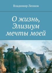 Книга - О жизнь, Элизиум мечты моей.  Владимир Николаевич Леонов  - прочитать полностью в библиотеке КнигаГо