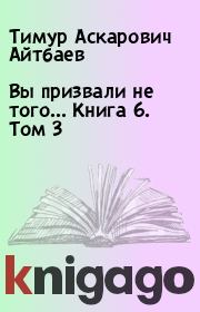 Книга - Вы призвали не того... Книга 6. Том 3.  Тимур Аскарович Айтбаев  - прочитать полностью в библиотеке КнигаГо