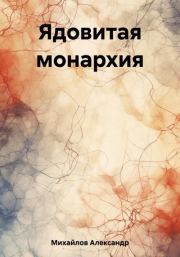 Книга - Ядовитая монархия.  Александр Григорьевич Михайлов  - прочитать полностью в библиотеке КнигаГо