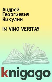 Книга - IN VINO VERITAS.  Андрей Георгиевич Никулин  - прочитать полностью в библиотеке КнигаГо
