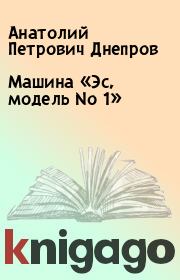 Книга - Машина «Эс, модель No 1».  Анатолий Петрович Днепров  - прочитать полностью в библиотеке КнигаГо