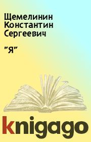 Книга - "Я".  Щемелинин Константин Сергеевич  - прочитать полностью в библиотеке КнигаГо