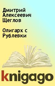 Книга - Олигарх с Рублевки.  Дмитрий Алексеевич Щеглов  - прочитать полностью в библиотеке КнигаГо