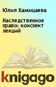 Книга - Наследственное право: конспект лекций.  Юлия Хамицаева  - прочитать полностью в библиотеке КнигаГо